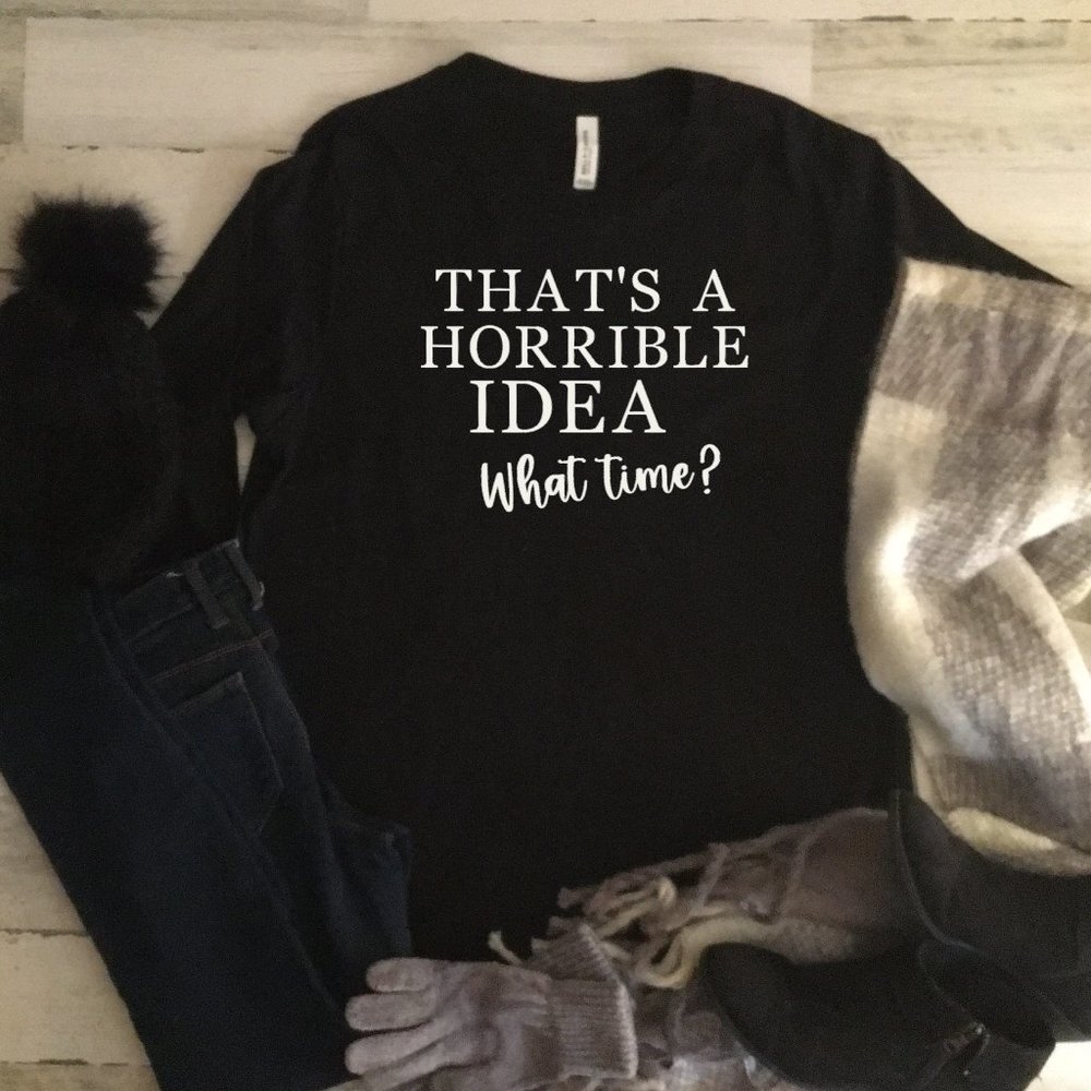 That's a Horrible Idea What Time Long Sleeve Tee